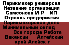 Парикмахер-универсал › Название организации ­ Самсонова И.Р., ИП › Отрасль предприятия ­ Парикмахерское дело › Минимальный оклад ­ 30 000 - Все города Работа » Вакансии   . Алтайский край,Алейск г.